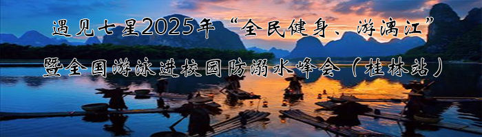 遇见七星2025年“全民健身、游漓江”及全国游泳进校园防溺水峰会（桂林站）活动